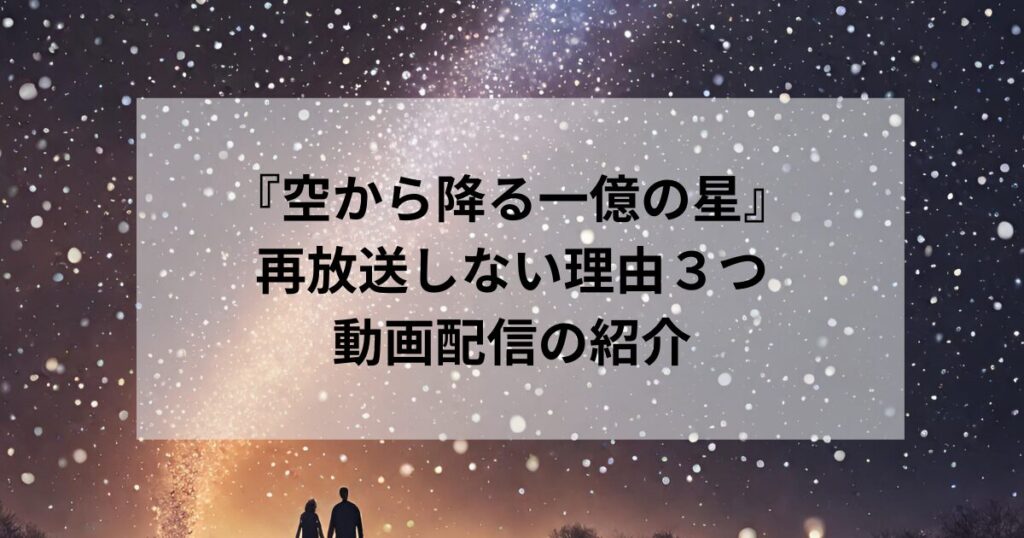 『空から降る一億の星』再放送しない理由３つとは？突然再放送されることになった理由｜ドラマが見れるところも紹介