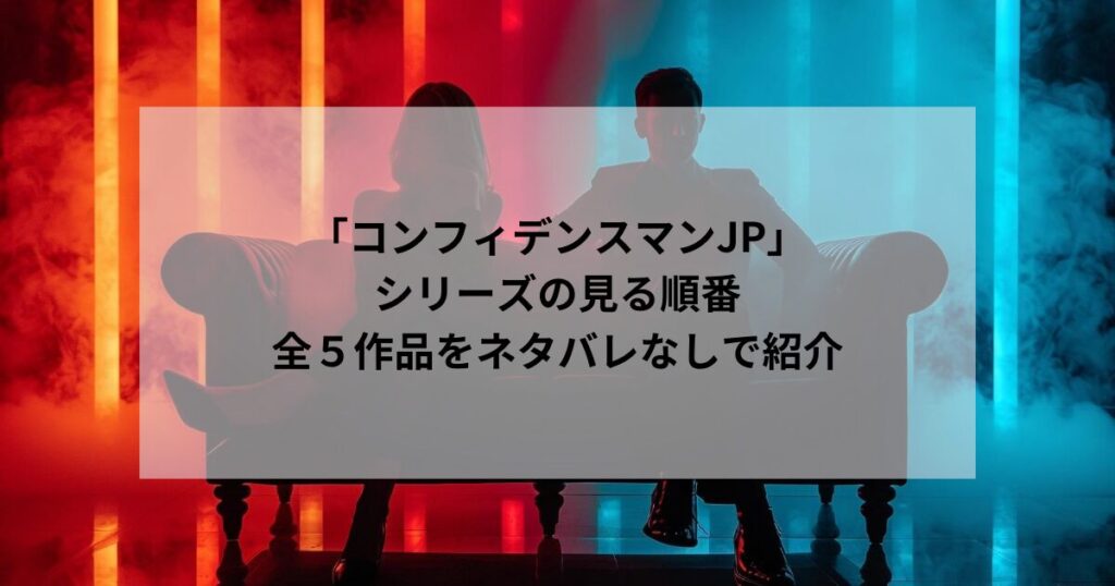 「コンフィデンスマンJP」シリーズの見る順番を映画・ドラマ全５作品をネタバレなしで紹介