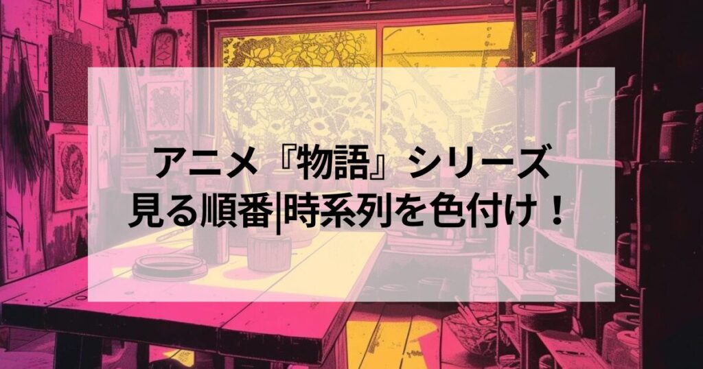 アニメ『物語』シリーズを見る順番|時系列を色付け！どこで見れるのか？も調べました。