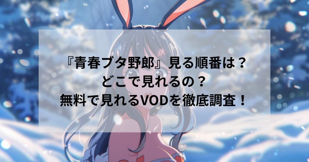 『青春ブタ野郎』見る順番は？どこで見れるの？無料で見れるVODを徹底調査！