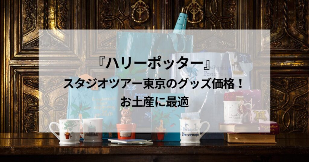 『ハリーポッター』 スタジオツアー東京のグッズ価格！お土産に最適