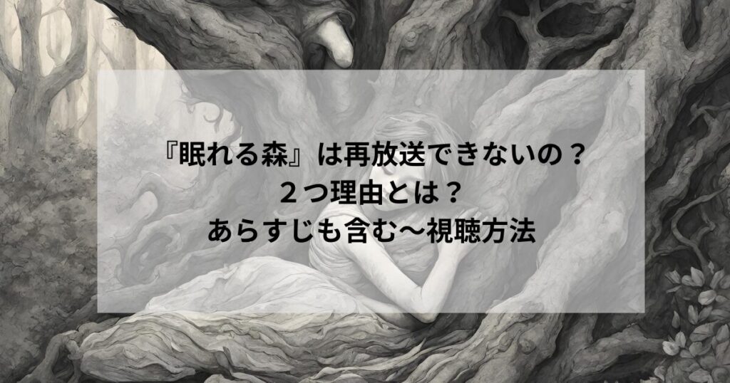 どうして『眠れる森』は再放送できないの？２つ理由とは？あらすじも含む〜全話無料で見れる方法はある？