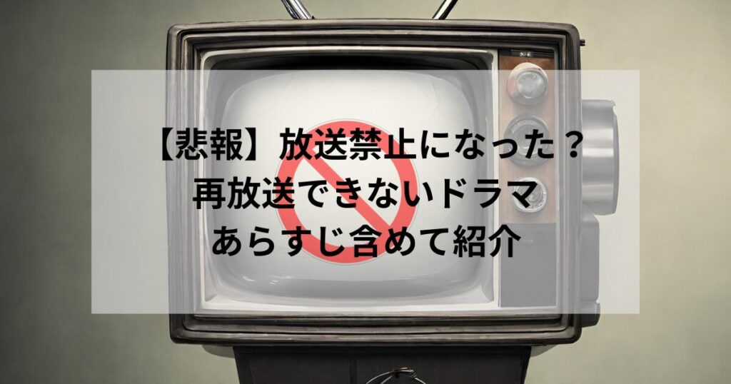 【悲報】放送禁止になった？再放送できないドラマは何？｜あらすじとどこで見れるのか含めて紹介