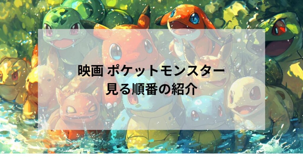 映画ポケットモンスターを見る順番と歴代シリーズやあらすじ解説！無料で見れる視聴サービスは？