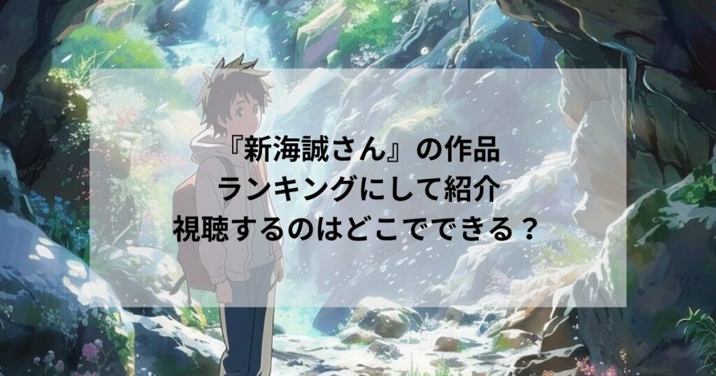 『新海誠さん』の作品をランキングにして紹介｜視聴するのはどこでできる？