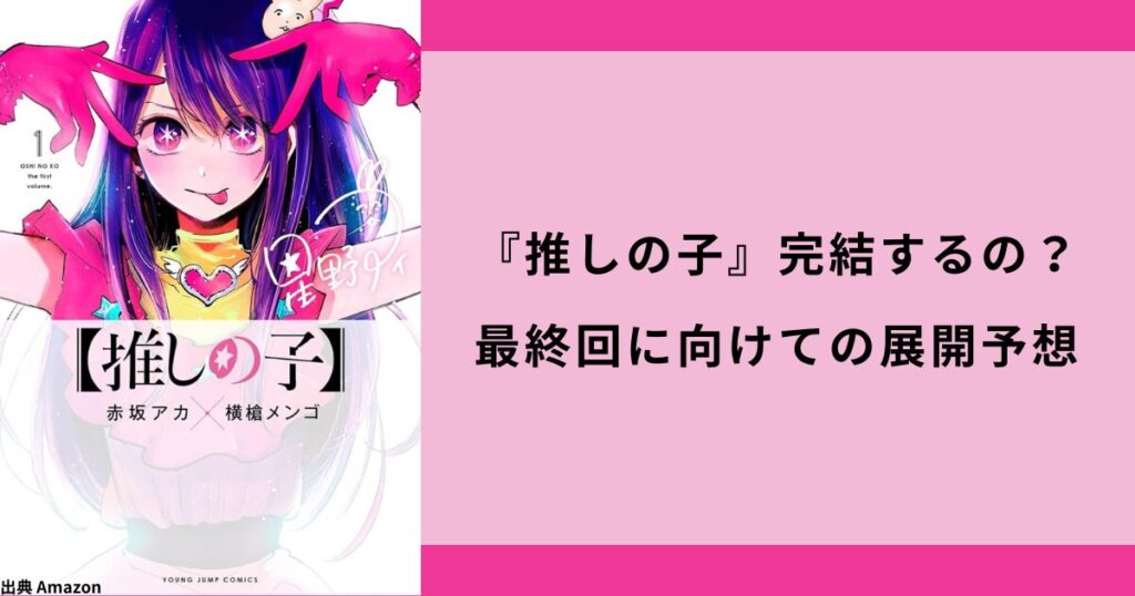 『推しの子』完結するの？最終回に向けての展開も一緒に予想！