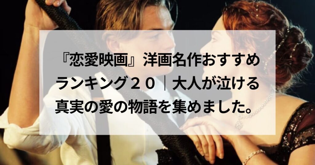 『恋愛映画』洋画名作おすすめランキング２０｜大人が泣ける真実の愛の物語を集めました。