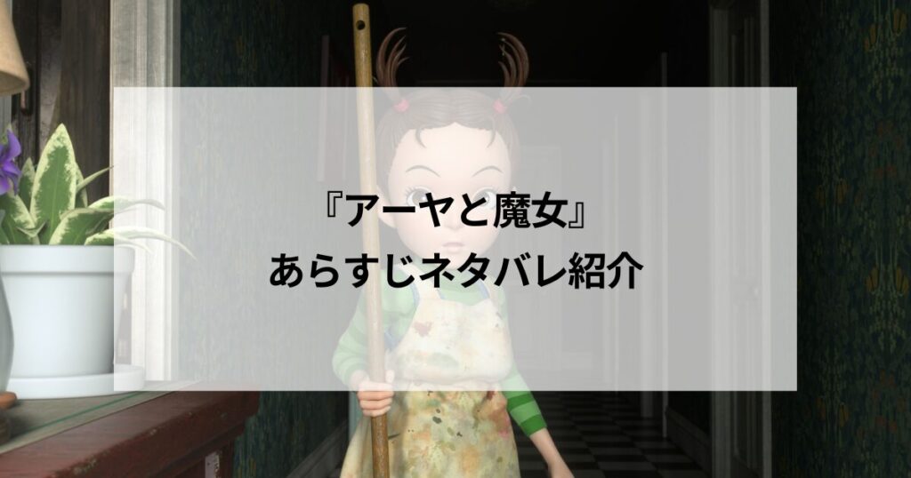 『アーヤと魔女』あらすじをネタバレ解説！ラストはなぜ意味がわからない？