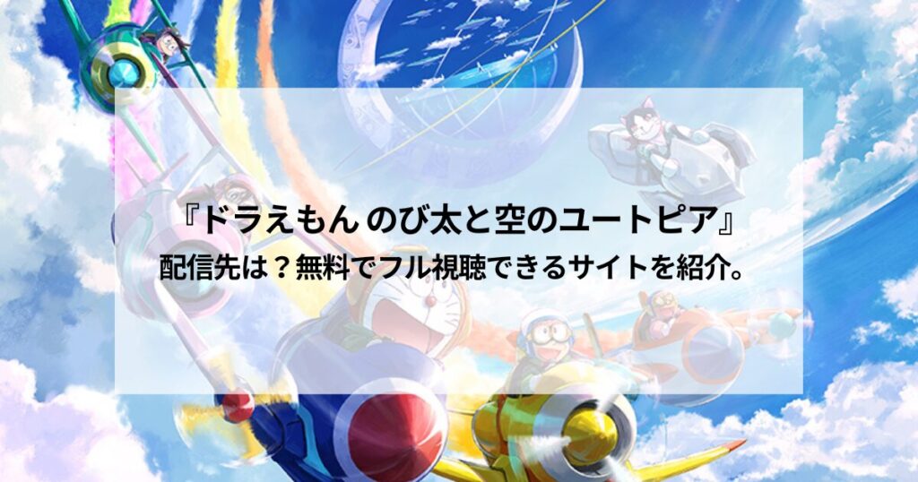 『ドラえもん のび太と空のユートピア』配信先は？無料でフル視聴できるサイトを紹介。