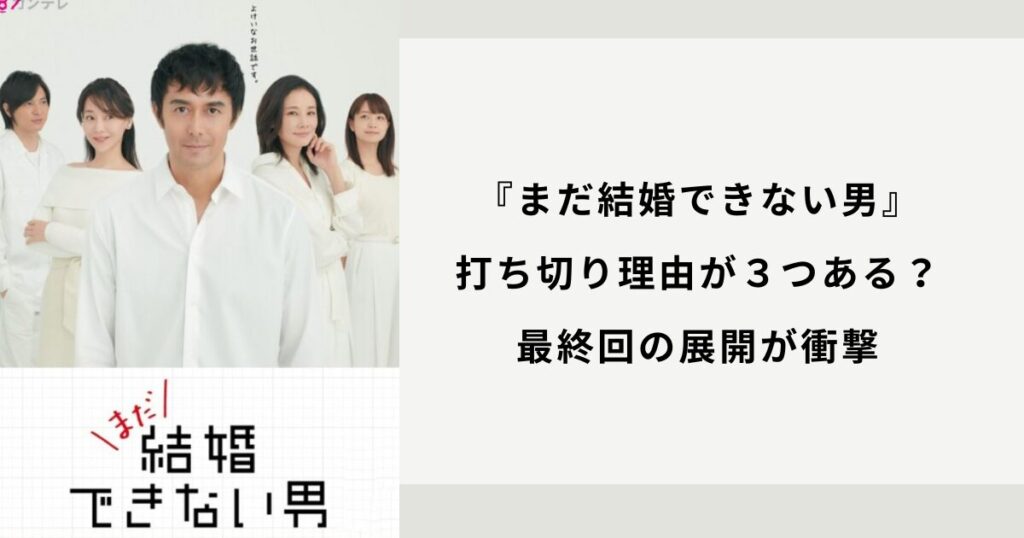 『まだ結婚できない男』打ち切り理由が３つある？最終回の展開が衝撃