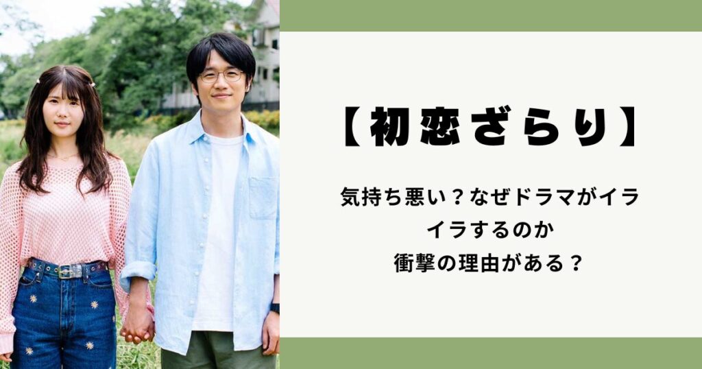 なぜ【初恋ざらり】が気持ち悪い？なぜドラマがイライラするのか衝撃の理由がある？