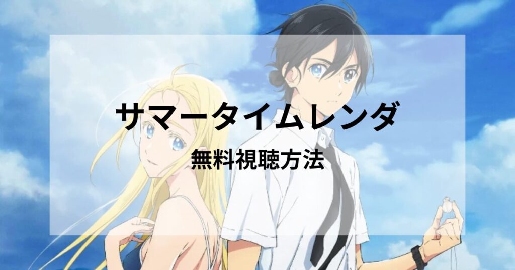 【サマータイムレンダ】アニメを無料で視聴する方法|配信先のおすすめ紹介