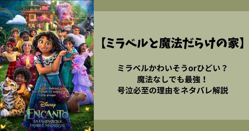 【ミラベルかわいそうorひどい？】魔法なしでも最強！『ミラベルと魔法だらけの家』号泣必至の理由をネタバレ解説