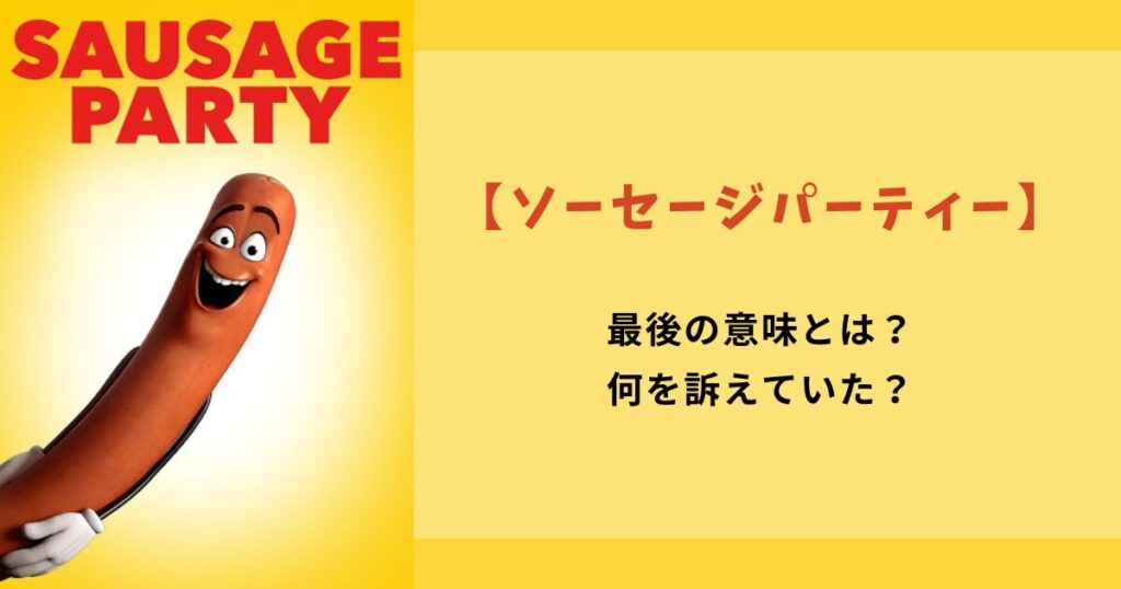 『ソーセージパーティー』最後の意味とは？何を訴えていたのか調査。