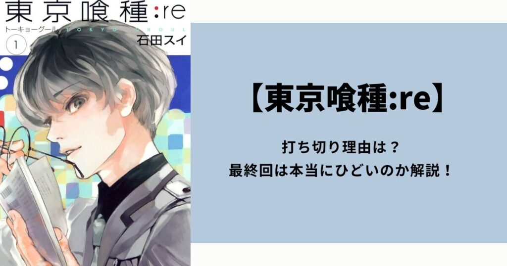 【賛否両論】「東京喰種:re」打ち切り理由は？最終回は本当にひどいのか解説！