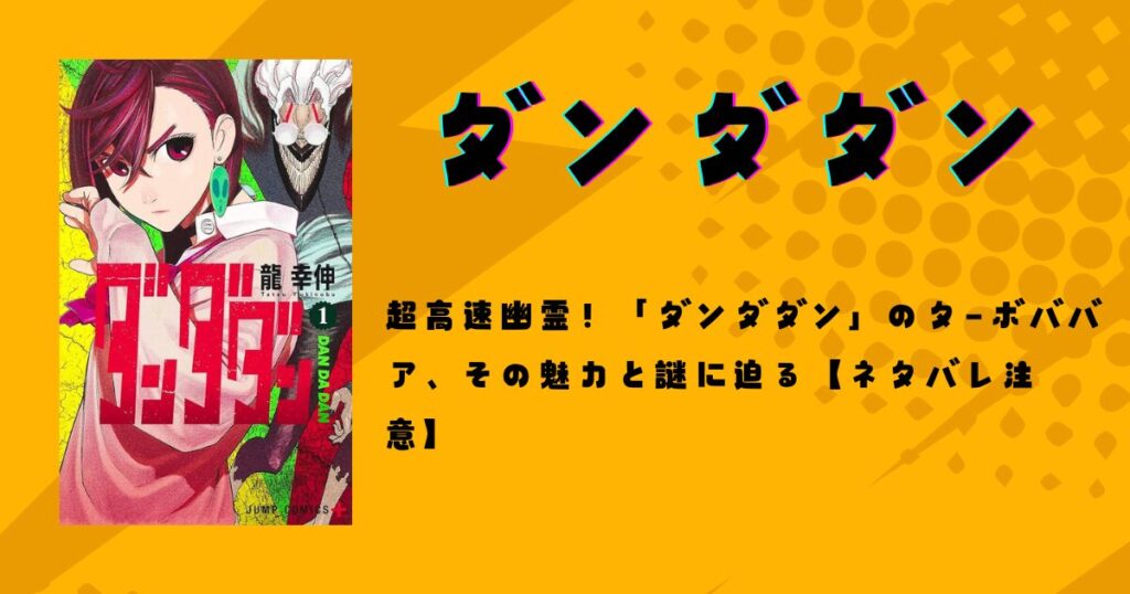 超高速幽霊！「ダンダダン」のターボババア、その魅力と謎に迫る【ネタバレ注意】